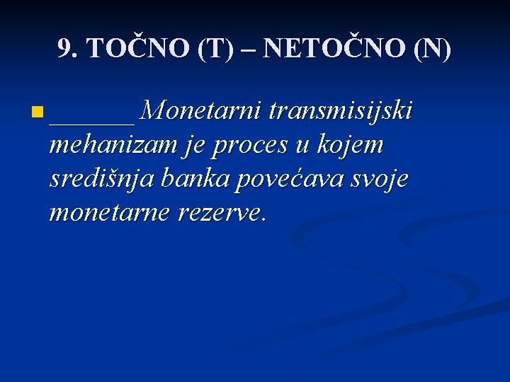 9. TOČNO (T) – NETOČNO (N) n ______ Monetarni transmisijski mehanizam je proces u