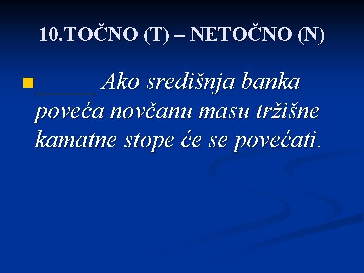 10. TOČNO (T) – NETOČNO (N) n _____ Ako središnja banka poveća novčanu masu