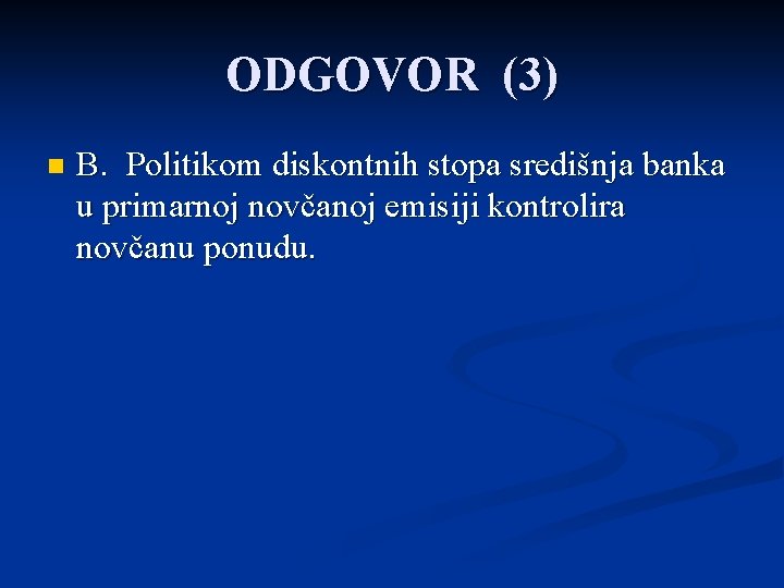 ODGOVOR (3) n B. Politikom diskontnih stopa središnja banka u primarnoj novčanoj emisiji kontrolira