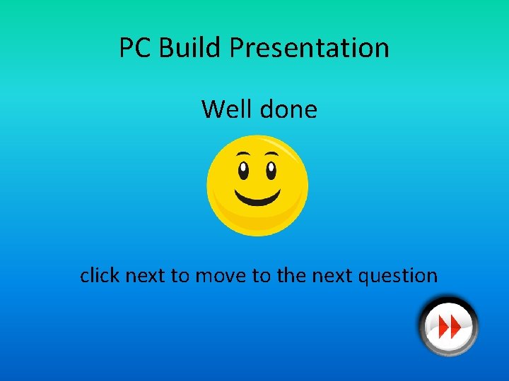 PC Build Presentation Well done click next to move to the next question 