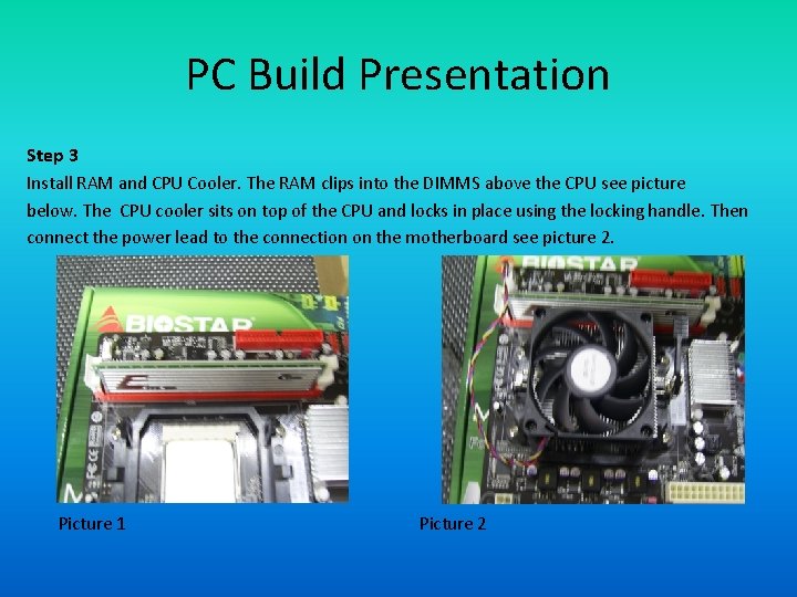 PC Build Presentation Step 3 Install RAM and CPU Cooler. The RAM clips into