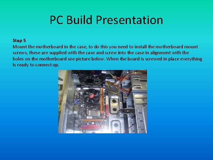 PC Build Presentation Step 5 Mount the motherboard in the case, to do this