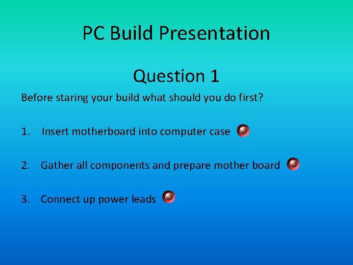 PC Build Presentation Question 1 Before staring your build what should you do first?