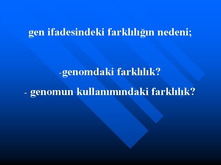 gen ifadesindeki farklılığın nedeni; -genomdaki - farklılık? genomun kullanımındaki farklılık? 