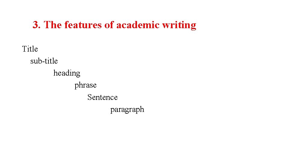 3. The features of academic writing Title sub-title heading phrase Sentence paragraph 