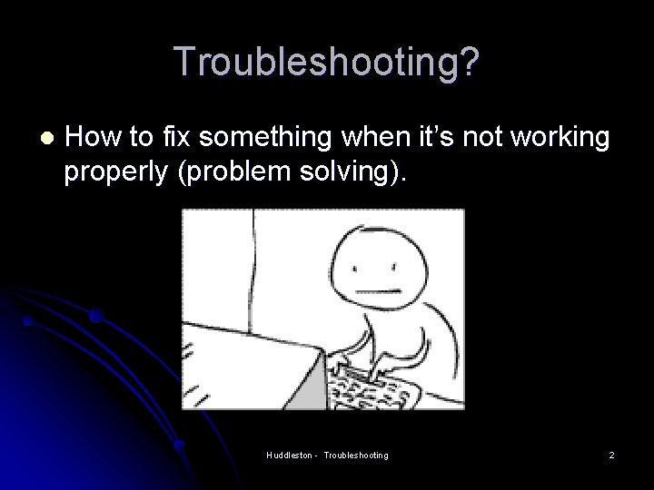 Troubleshooting? l How to fix something when it’s not working properly (problem solving). Huddleston