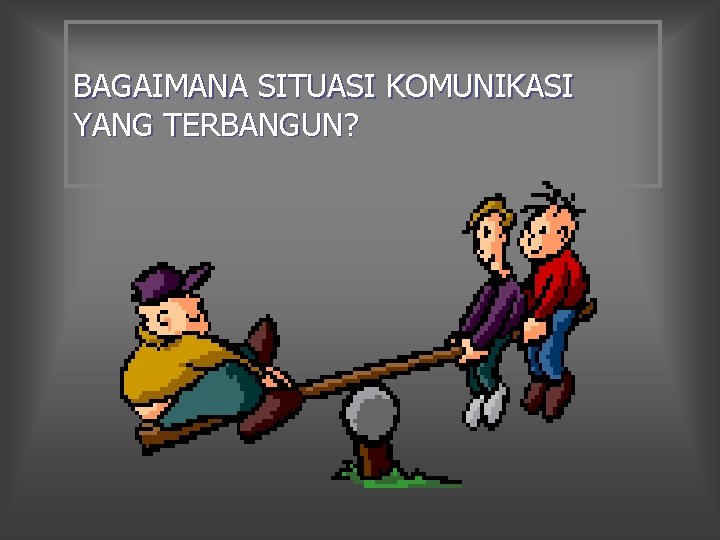 BAGAIMANA SITUASI KOMUNIKASI YANG TERBANGUN? 