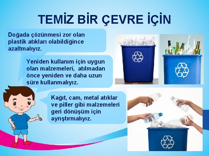 TEMİZ BİR ÇEVRE İÇİN Doğada çözünmesi zor olan plastik atıkları olabildiğince azaltmalıyız. Yeniden kullanım