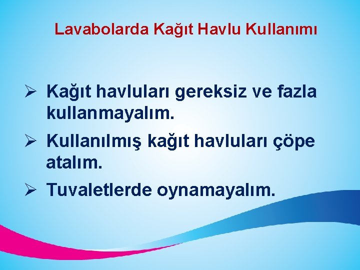 Lavabolarda Kağıt Havlu Kullanımı Ø Kağıt havluları gereksiz ve fazla kullanmayalım. Ø Kullanılmış kağıt