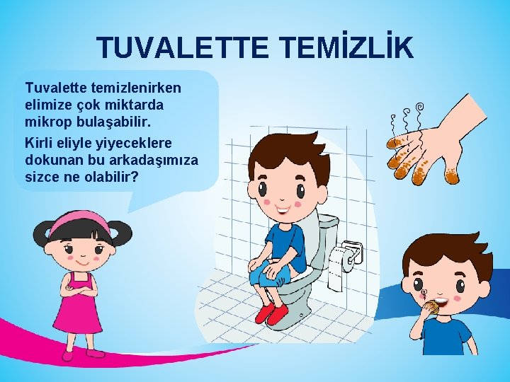 TUVALETTE TEMİZLİK Tuvalette temizlenirken elimize çok miktarda mikrop bulaşabilir. Kirli eliyle yiyeceklere dokunan bu