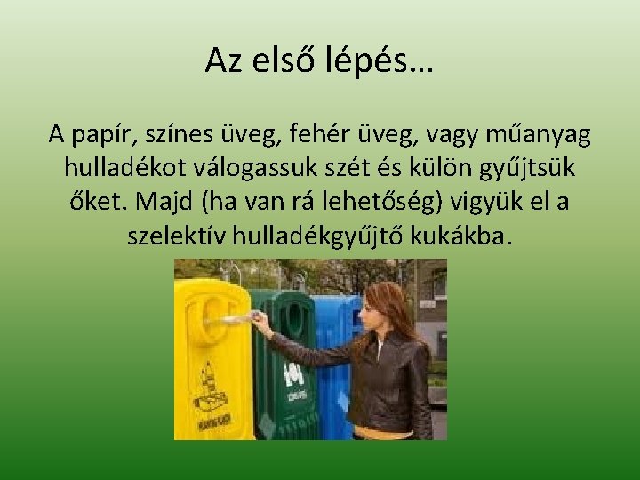 Az első lépés… A papír, színes üveg, fehér üveg, vagy műanyag hulladékot válogassuk szét Az első lépés… A papír, színes üveg, fehér üveg, vagy műanyag hulladékot válogassuk szét