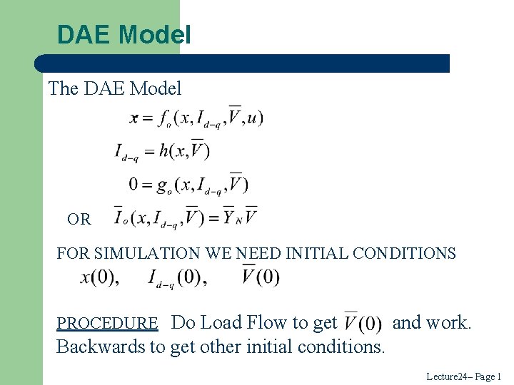 DAE Model The DAE Model OR FOR SIMULATION WE NEED INITIAL CONDITIONS PROCEDURE Do DAE Model The DAE Model OR FOR SIMULATION WE NEED INITIAL CONDITIONS PROCEDURE Do