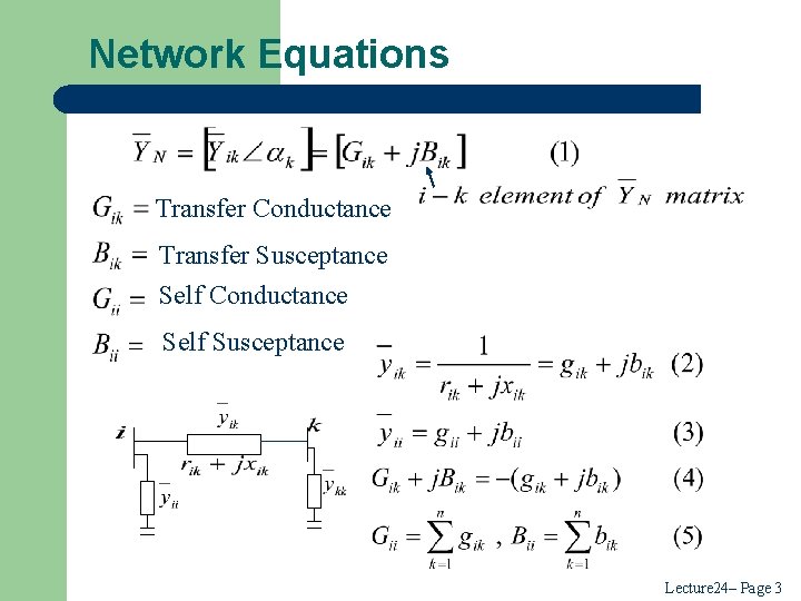 Network Equations Transfer Conductance Transfer Susceptance Self Conductance Self Susceptance Lecture 24– Page 3 Network Equations Transfer Conductance Transfer Susceptance Self Conductance Self Susceptance Lecture 24– Page 3