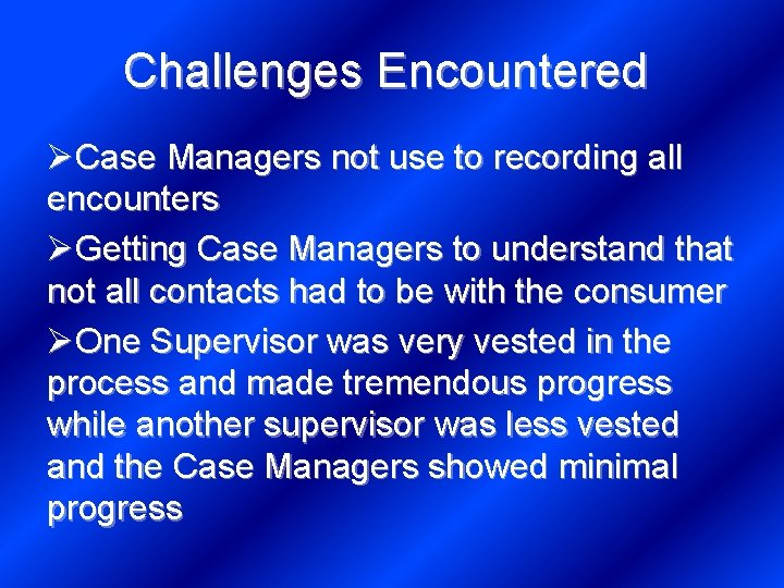 Challenges Encountered ØCase Managers not use to recording all encounters ØGetting Case Managers to