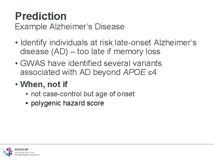 Prediction Example Alzheimer’s Disease • Identify individuals at risk late-onset Alzheimer’s disease (AD) –