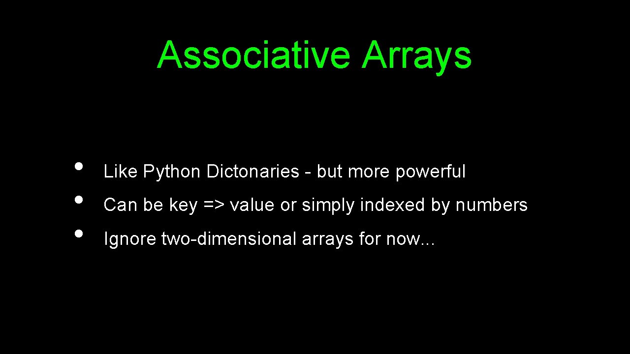 Associative Arrays • • • Like Python Dictonaries - but more powerful Can be