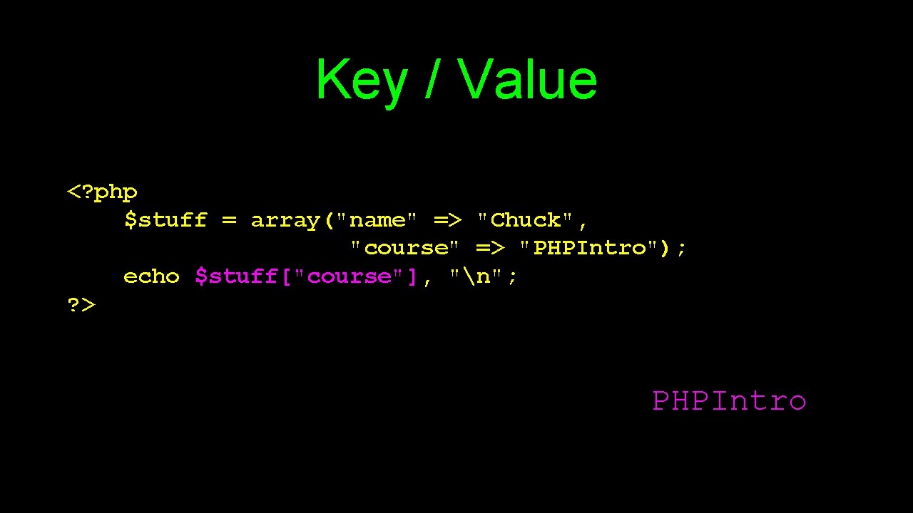 Key / Value <? php $stuff = array("name" => "Chuck", "course" => "PHPIntro"); echo