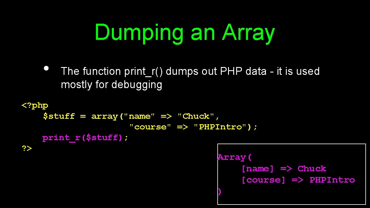 Dumping an Array • The function print_r() dumps out PHP data - it is