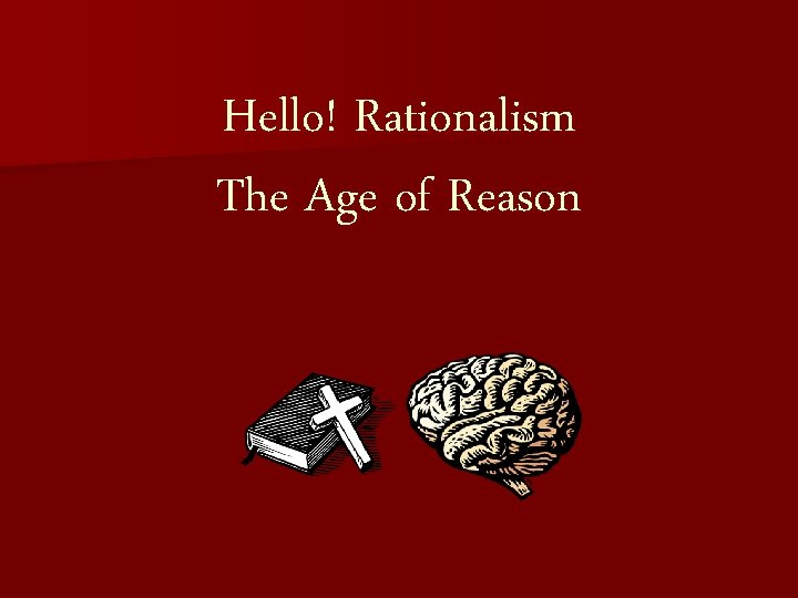 Hello! Rationalism The Age of Reason 