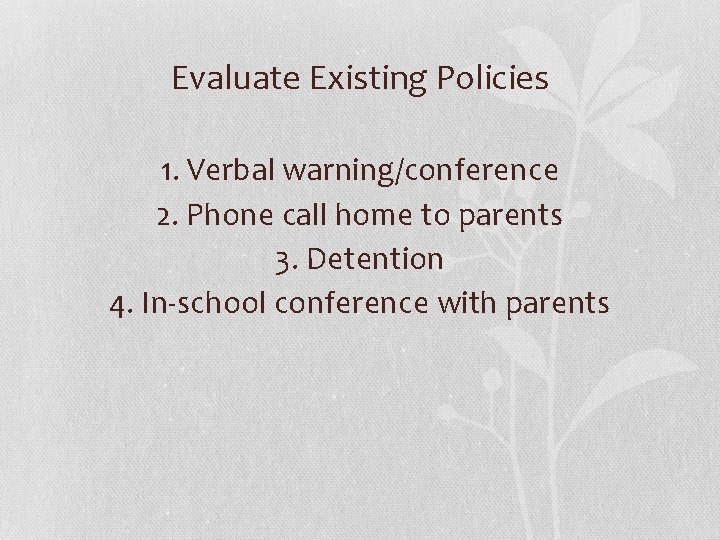 Evaluate Existing Policies 1. Verbal warning/conference 2. Phone call home to parents 3. Detention