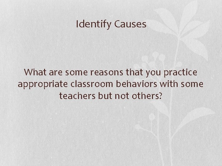 Identify Causes What are some reasons that you practice appropriate classroom behaviors with some