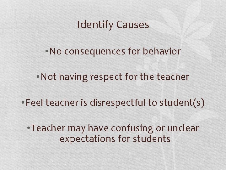 Identify Causes • No consequences for behavior • Not having respect for the teacher