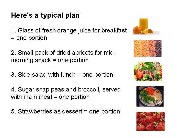 Here's a typical plan: 1. Glass of fresh orange juice for breakfast = one