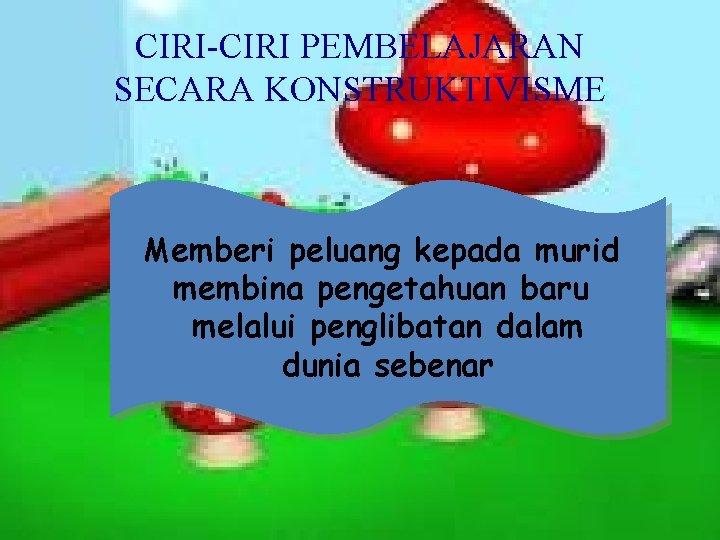 CIRI-CIRI PEMBELAJARAN SECARA KONSTRUKTIVISME Memberi peluang kepada murid membina pengetahuan baru melalui penglibatan dalam