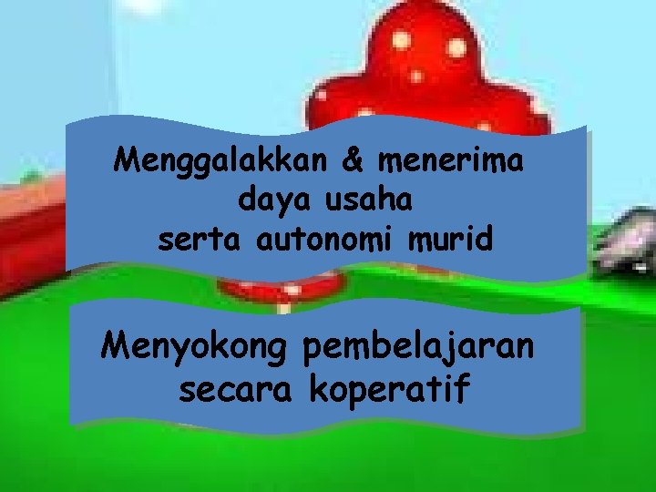 Menggalakkan & menerima daya usaha serta autonomi murid Menyokong pembelajaran secara koperatif 