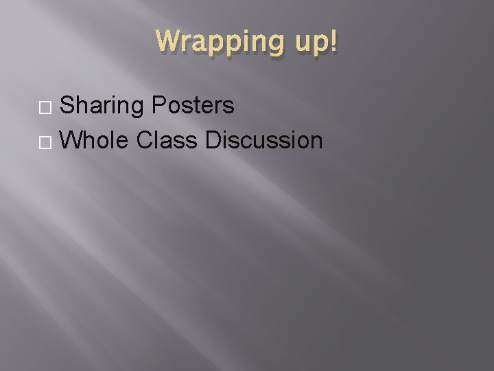 Wrapping up! Sharing Posters � Whole Class Discussion � Wrapping up! Sharing Posters � Whole Class Discussion �