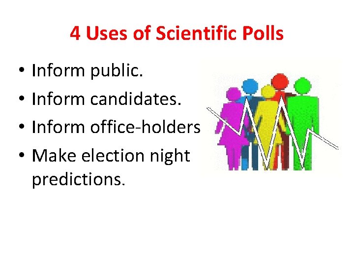 4 Uses of Scientific Polls • • Inform public. Inform candidates. Inform office-holders. Make