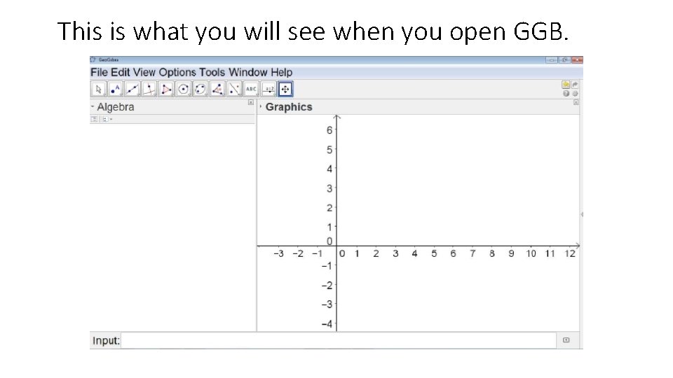 This is what you will see when you open GGB. 