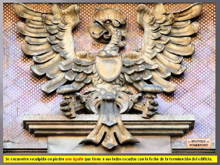 Se encuentra esculpida en piedra una águila que tiene a sus lados escudos con