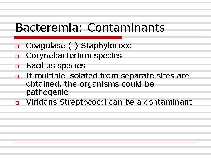 Bacteremia: Contaminants o o o Coagulase (-) Staphylococci Corynebacterium species Bacillus species If multiple