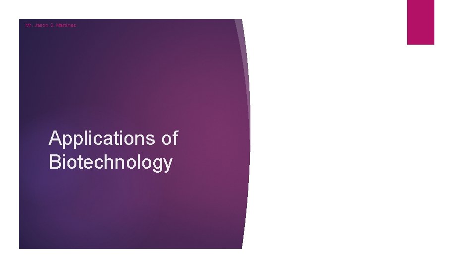 Mr. Jason S. Martinez Applications of Biotechnology 
