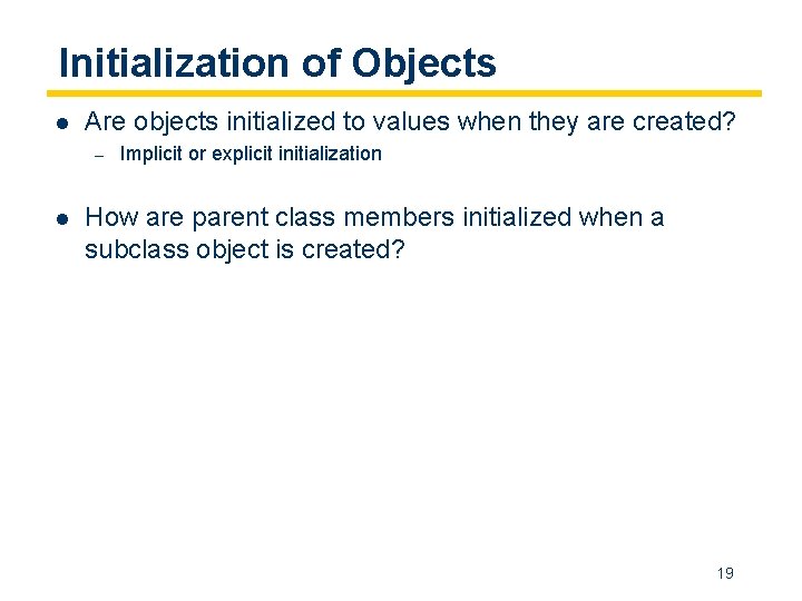 Initialization of Objects l Are objects initialized to values when they are created? –