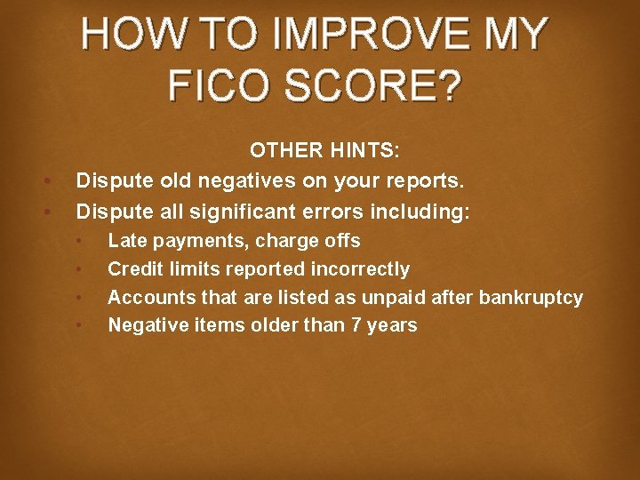 HOW TO IMPROVE MY FICO SCORE? • • OTHER HINTS: Dispute old negatives on