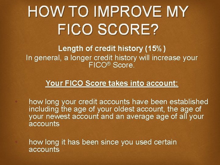 HOW TO IMPROVE MY FICO SCORE? Length of credit history (15%) In general, a