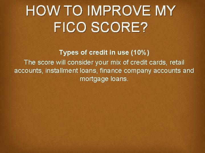 HOW TO IMPROVE MY FICO SCORE? Types of credit in use (10%) The score