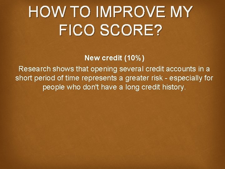 HOW TO IMPROVE MY FICO SCORE? New credit (10%) Research shows that opening several