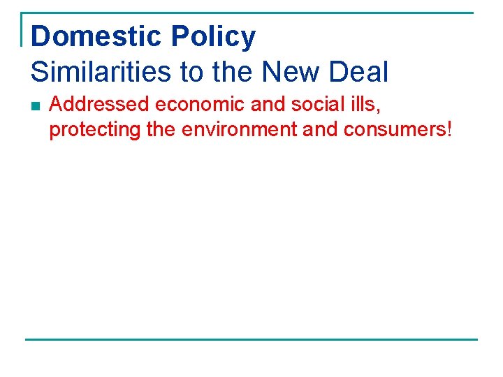 Domestic Policy Similarities to the New Deal n Addressed economic and social ills, protecting