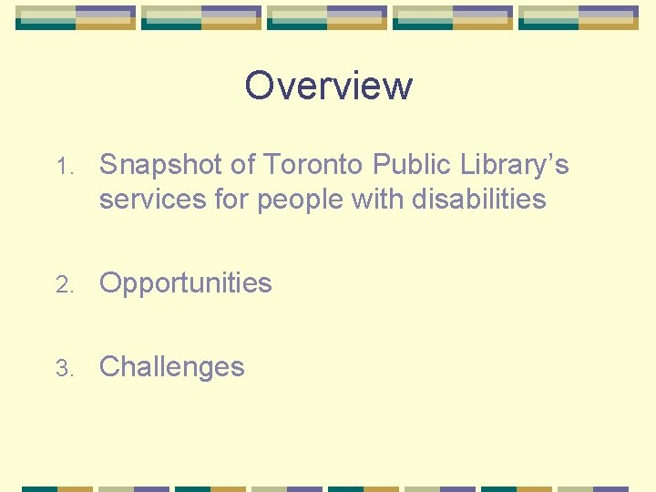 Overview 1. Snapshot of Toronto Public Library’s services for people with disabilities 2. Opportunities