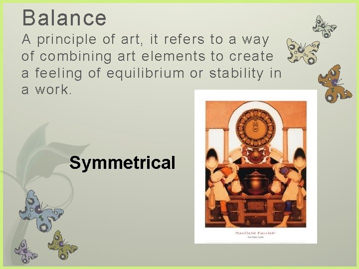 Balance A principle of art, it refers to a way of combining art elements