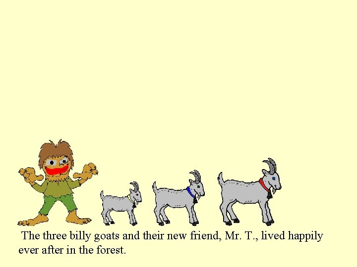 The three billy goats and their new friend, Mr. T. , lived happily ever