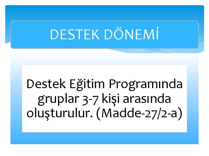 DESTEK DÖNEMİ Destek Eğitim Programında gruplar 3 -7 kişi arasında oluşturulur. (Madde-27/2 -a) 