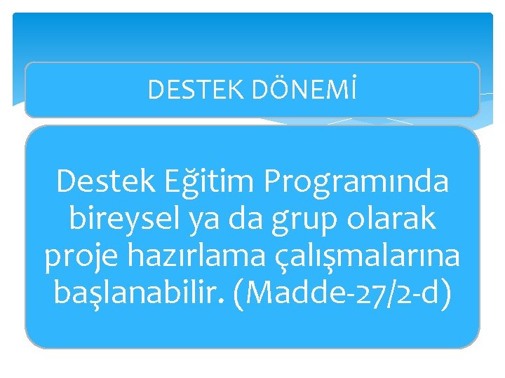 DESTEK DÖNEMİ Destek Eğitim Programında bireysel ya da grup olarak proje hazırlama çalışmalarına başlanabilir.