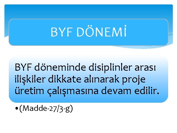 BYF DÖNEMİ BYF döneminde disiplinler arası ilişkiler dikkate alınarak proje üretim çalışmasına devam edilir.