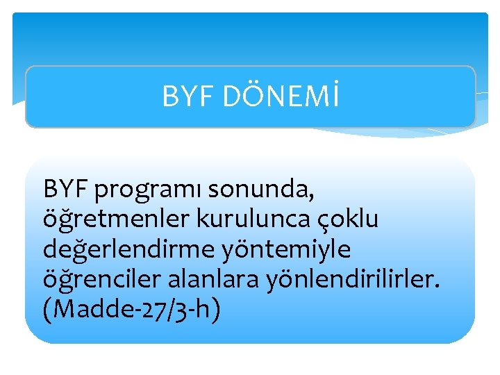 BYF DÖNEMİ BYF programı sonunda, öğretmenler kurulunca çoklu değerlendirme yöntemiyle öğrenciler alanlara yönlendirilirler. (Madde-27/3