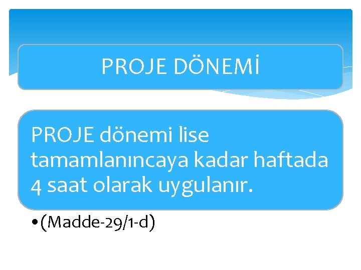 PROJE DÖNEMİ PROJE dönemi lise tamamlanıncaya kadar haftada 4 saat olarak uygulanır. • (Madde-29/1