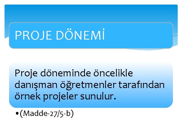 PROJE DÖNEMİ Proje döneminde öncelikle danışman öğretmenler tarafından örnek projeler sunulur. • (Madde-27/5 -b)